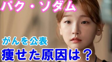 【パク・ソダム】がんで手術したことを公表！痩せた原因は病気だった？