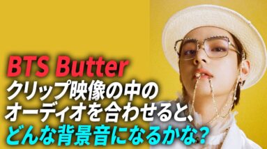 BTS Butterクリップ映像の中の オーディオを合わせると、どんな背景音になるかな？