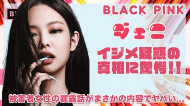 【BLACK PINK ジェニ】イ●メ疑惑...過去の炎上事件を徹底調査！！被害者女性の暴露話が衝撃的すぎた！！