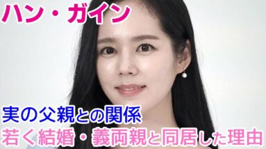 【ハン・ガイン】若くして結婚・義両親と同居した理由が判明？実の父親との関係は？