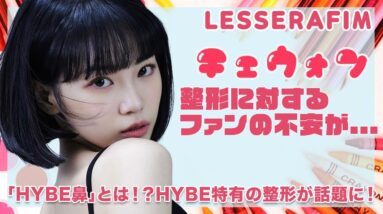 【LESSERAFIM チェウォン】『HYBE鼻』に整形するの！？HYBE女性アーティスト特有の整形が超話題に！！