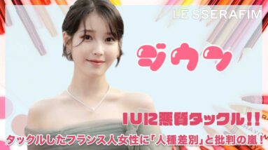 【IU】IUに悪質タックル‼︎タックルしたフランス人女性の「人種差別」と批判の嵐！