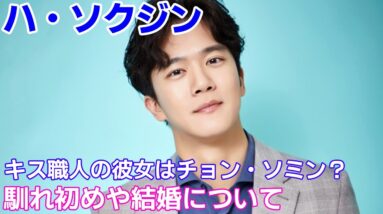 【ハ・ソクジン】キス職人の彼女はチョン・ソミン？馴れ初めや結婚についても！