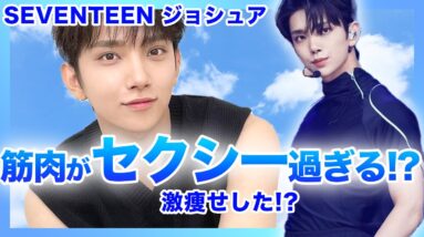 【激痩】SEVENTEEN”ジョシュア”の筋肉がセクシーすぎてやばいっ！？身長・体重・激痩せの真相を解明！！筋トレ方法や食生活も大公開！